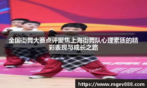 全国街舞大赛点评聚焦上海街舞队心理素质的精彩表现与成长之路