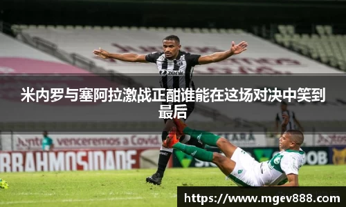 米内罗与塞阿拉激战正酣谁能在这场对决中笑到最后