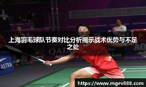 上海羽毛球队节奏对比分析揭示战术优势与不足之处